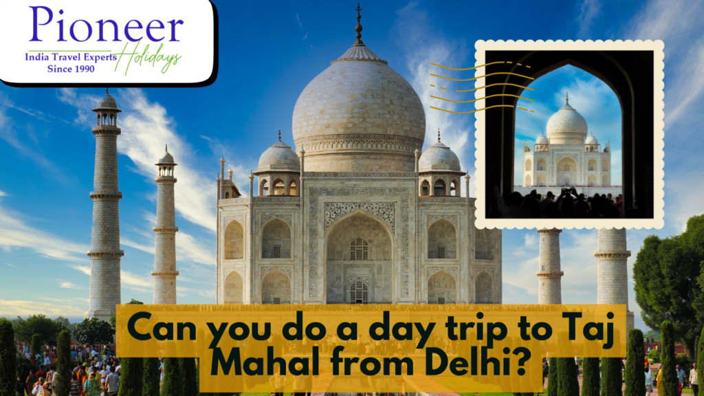Can you do a day trip to Taj Mahal from Delhi?