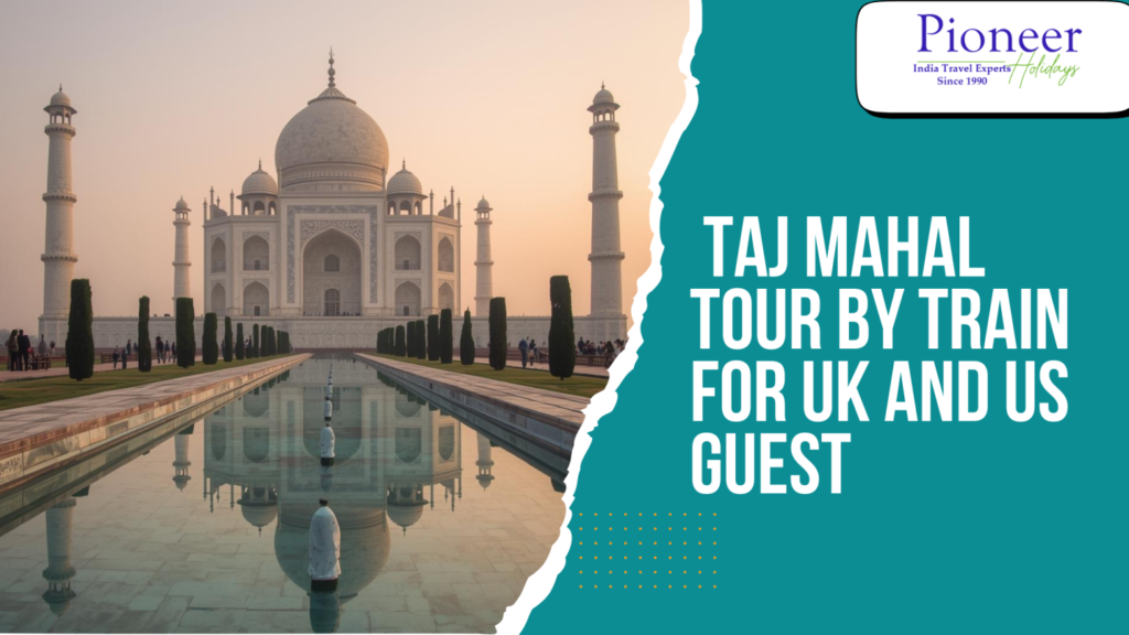 Taj Mahal Tour by Train for UK and US